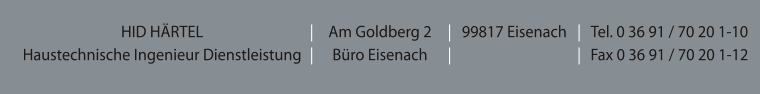 HID HÄRTEL Haustechnische Ingenieur Dienstleistung | | Am Goldberg 2 Büro Eisenach | | 99817 Eisenach | | Tel. 0 36 91 / 70 20 1-10 Fax 0 36 91 / 70 20 1-12